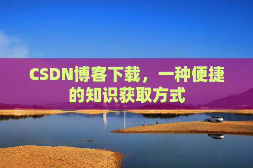 CSDN博客下载,一种便捷的知识获取方式